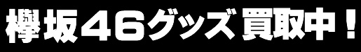 欅坂46グッズ買取中